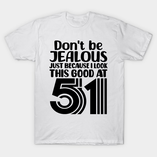 Don't Be Jealous Just Because I look This Good At 51 T-Shirt by colorsplash